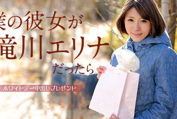 [031315-827] If My Girlfriend Was Erina Takigawa ～White Day Creampie Gift～ : Erina Takigawa